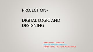 PROJECT ON-
DIGITAL LOGIC AND
DESIGNING
NAME-ASTHA CHAURASIA
BRANCH-AIML 0901AM221023
SUMBITTED TO –Dr.SAUMIL MAHESHWARI
 
