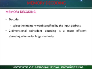 MEMORY DECODING
• Decoder
– select the memory word specified by the input address
• 2-dimensional coincident decoding is a more efficient
decoding scheme for large memories
254
MEMORY DECODING
 