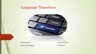 Language Translator
Submitted to: Submitted by:
Miss Sufia Rajput F-16CS31
 