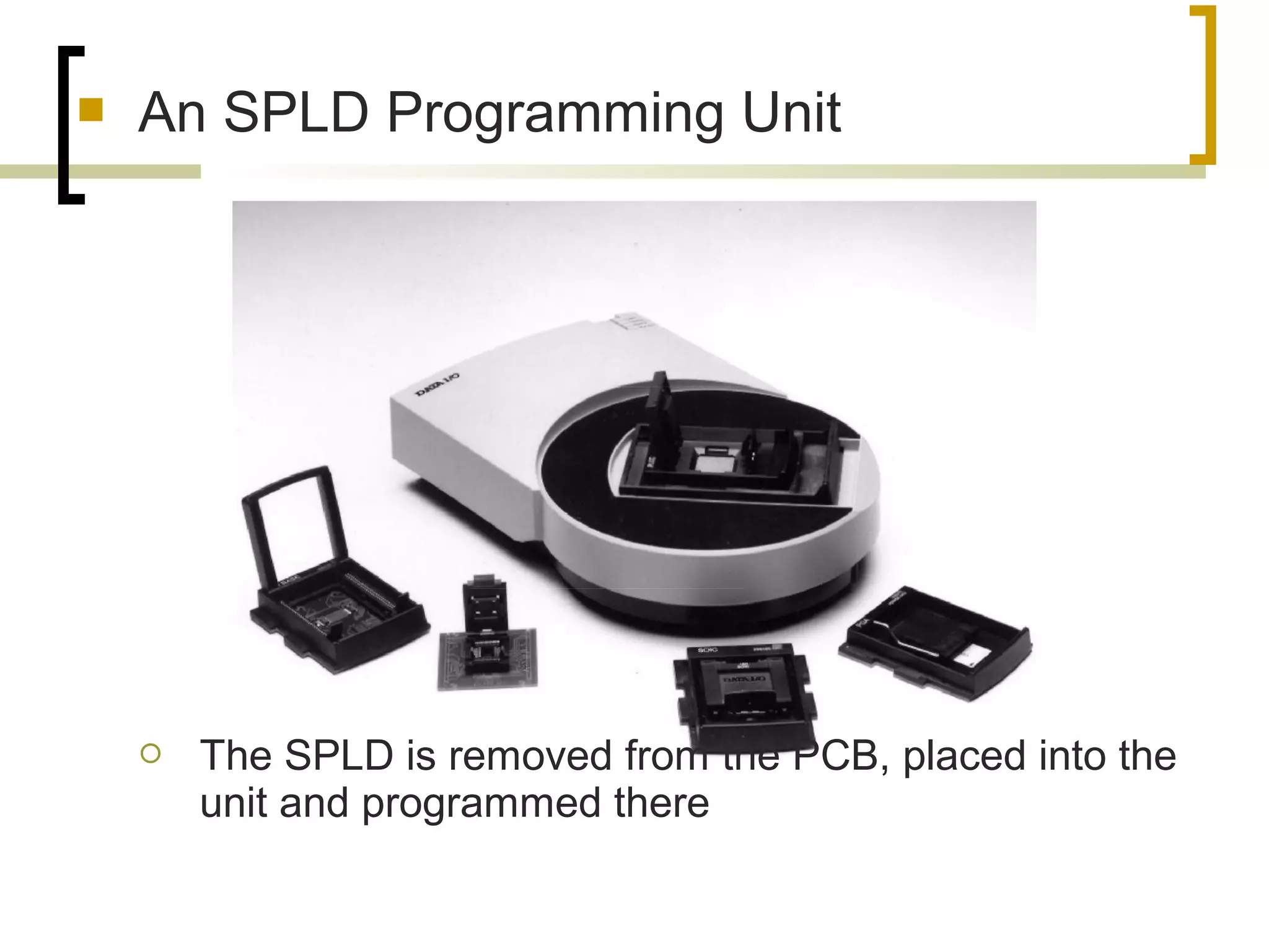  An SPLD Programming Unit
 The SPLD is removed from the PCB, placed into the
unit and programmed there
 