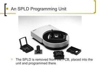  An SPLD Programming Unit
 The SPLD is removed from the PCB, placed into the
unit and programmed there
 
