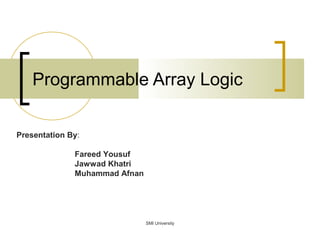 Programmable Array Logic
Presentation By:
Fareed Yousuf
Jawwad Khatri
Muhammad Afnan
SMI University
 