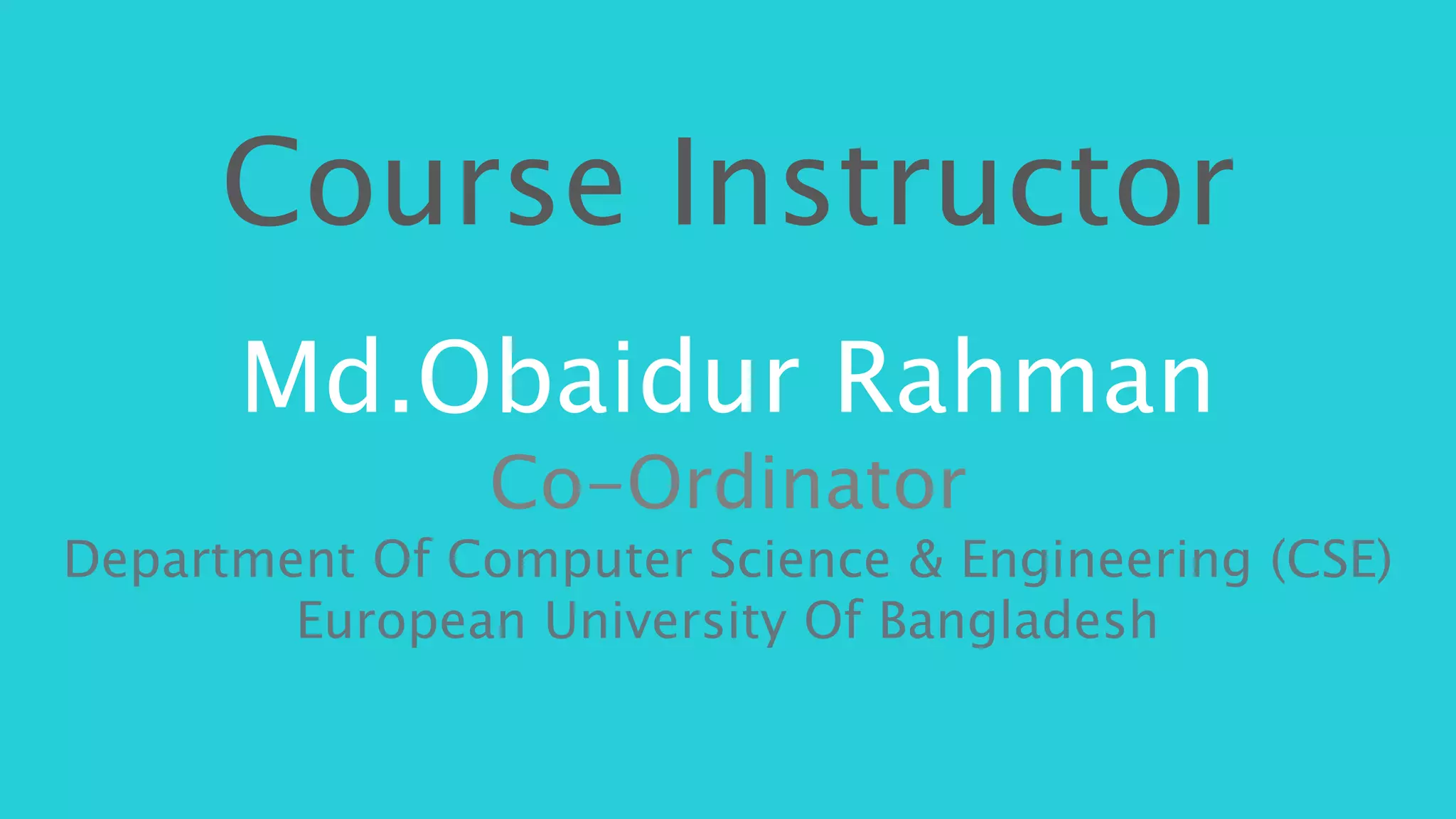 Course Instructor
Md.Obaidur Rahman
Co-Ordinator
Department Of Computer Science & Engineering (CSE)
European University Of Bangladesh