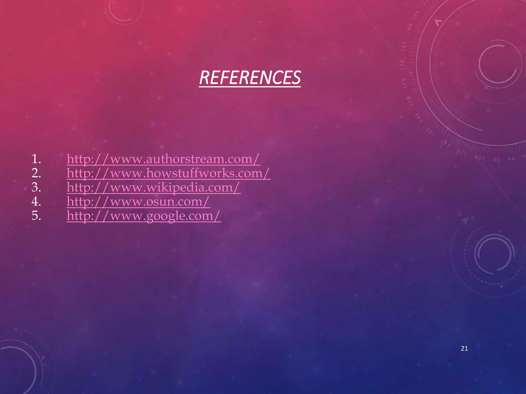 REFERENCES
1. http://www.authorstream.com/
2. http://www.howstuffworks.com/
3. http://www.wikipedia.com/
4. http://www.osun.com/
5. http://www.google.com/
21
 