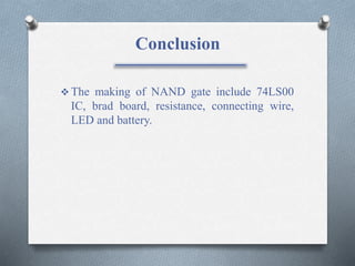 Conclusion
 The making of NAND gate include 74LS00
IC, brad board, resistance, connecting wire,
LED and battery.
 