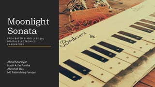 Moonlight
Sonata
FPGA BASED PIANO | EEE 304
DIGITAL ELECTRONICS
LABORATORY
Ahnaf Shahriyar
Hasin Azfar Pantha
Abhishek Das
Md Fatin Ishraq Faruqui
 