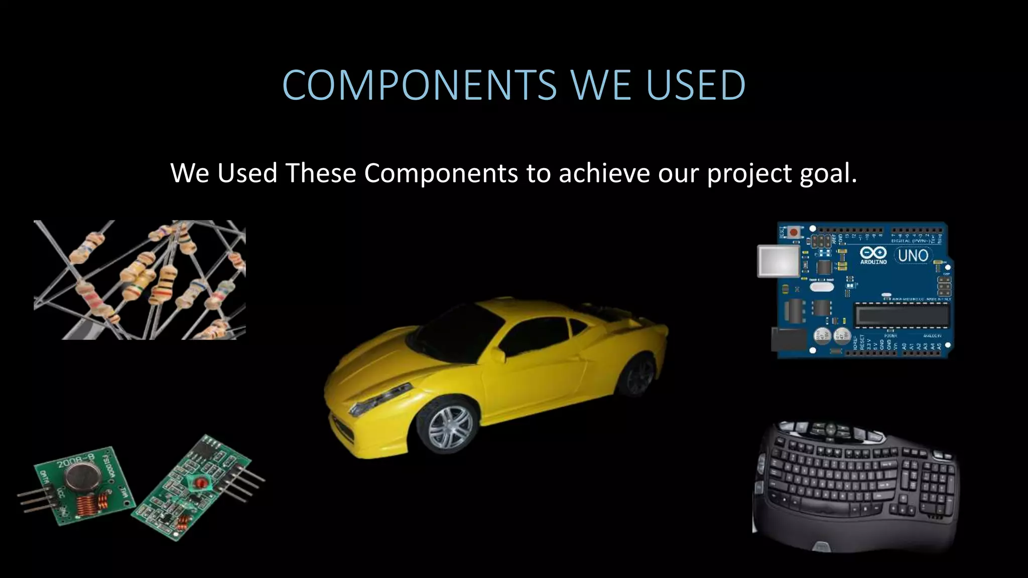 COMPONENTS WE USED
We Used These Components to achieve our project goal.
 