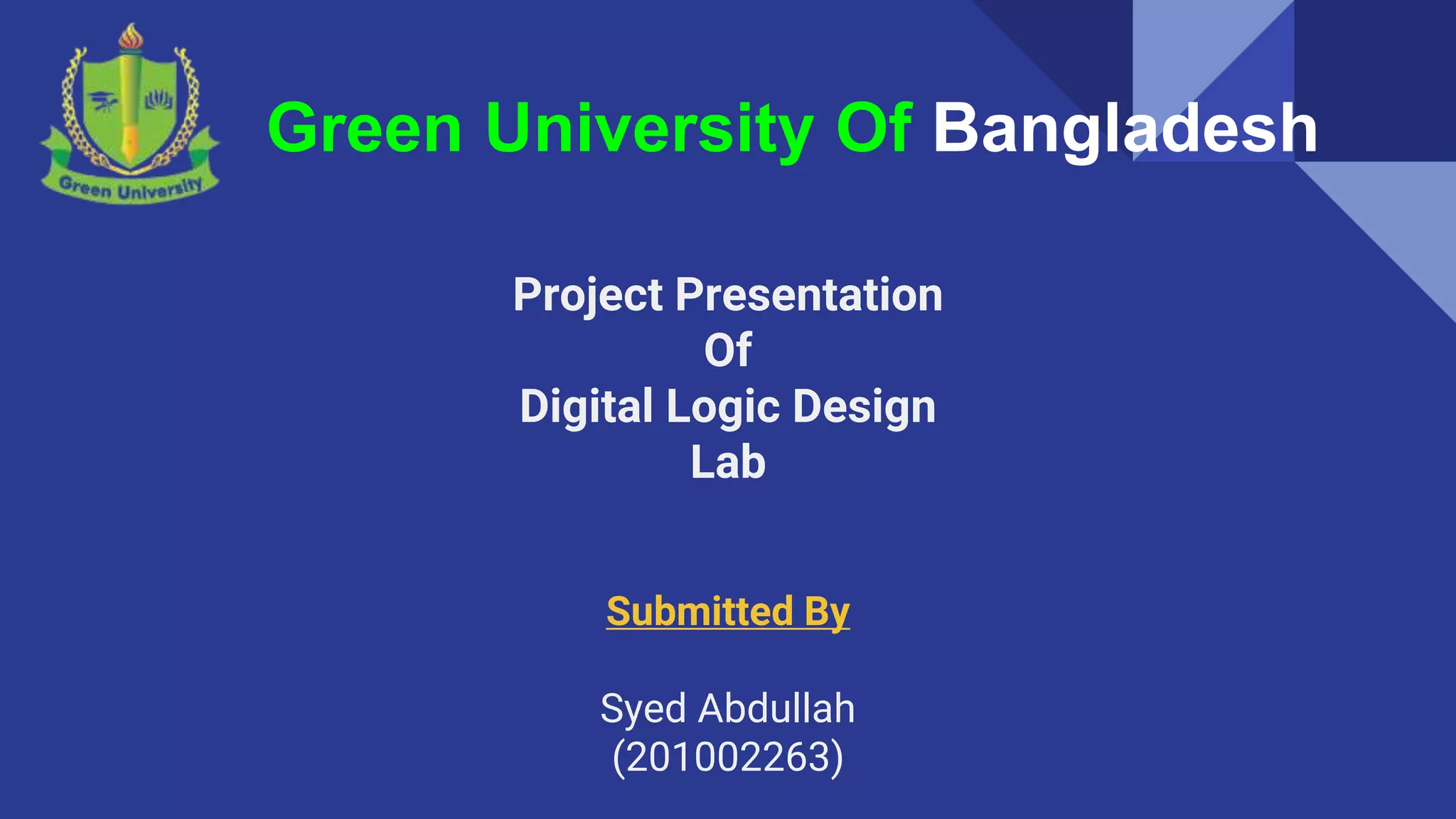 Green University Of Bangladesh
Project Presentation
Of
Digital Logic Design
Lab
Submitted By
Syed Abdullah
(201002263)