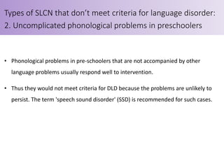 • Phonological problems in pre-schoolers that are not accompanied by other
language problems usually respond well to inter...