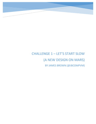 CHALLENGE 1 – LET’S START SLOW
(A NEW DESIGN ON MARS)
BY JAMES BROWN (@JBCOMPVM)
 