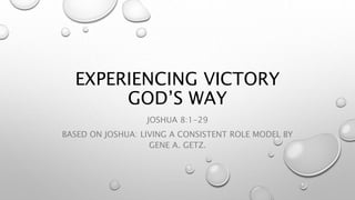 EXPERIENCING VICTORY
GOD’S WAY
JOSHUA 8:1-29
BASED ON JOSHUA: LIVING A CONSISTENT ROLE MODEL BY
GENE A. GETZ.
 