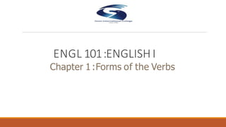ENGL 101:ENGLISH I
Chapter 1:Forms of the Verbs
 