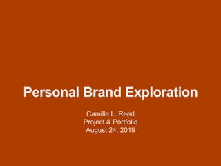 Personal Brand Exploration
Camille L. Reed
Project & Portfolio
August 24, 2019
 