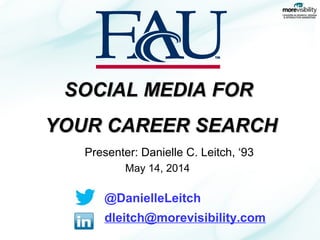 Presenter: Danielle C. Leitch, ‘93
May 14, 2014
@DanielleLeitch
dleitch@morevisibility.com
SOCIAL MEDIA FORSOCIAL MEDIA FOR
YOUR CAREER SEARCHYOUR CAREER SEARCH
 