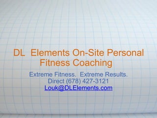 DL  Elements On-Site Personal Fitness Coaching   Extreme Fitness.  Extreme Results. Direct (678) 427-3121 [email_address] 