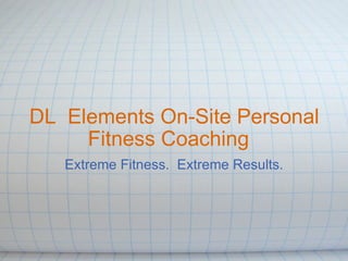 DL  Elements On-Site Personal Fitness Coaching   Extreme Fitness.  Extreme Results. 