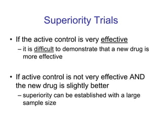 Superiority Trials
• If the active control is very effective
  – it is difficult to demonstrate that a new drug is
    mor...