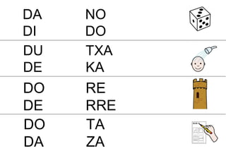 DA NO
DI DO
DU TXA
DE KA
DO RE
DE RRE
DO TA
DA ZA