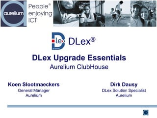 DLex®
DLex Upgrade Essentials
Aurelium ClubHouse
1
Dirk Dausy
DLex Solution Specialist
Aurelium
Koen Slootmaeckers
General Manager
Aurelium
 