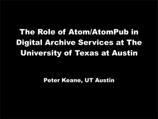The Role of Atom/AtomPub in
Digital Archive Services at The
 University of Texas at Austin


      Peter Keane, UT Austin
 