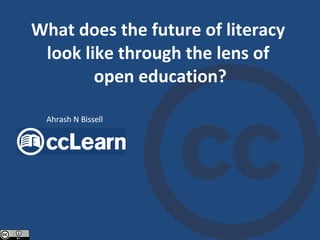 What does the future of literacy  look like through the lens of  open education? Ahrash N Bissell 