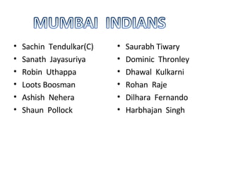 Sachin Tendulkar(C) Sanath Jayasuriya Robin Uthappa Loots Boosman Ashish Nehera Shaun Pollock Saurabh Tiwary Dominic Thronley Dhawal Kulkarni Rohan Raje Dilhara Fernando Harbhajan Singh