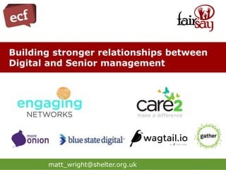 matt_wright@shelter.org.uk
Building stronger relationships between
Digital and Senior management
 
