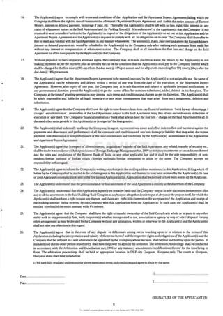 For detailed enquiries please contact us at www.favista.com | 1800 2121 000
<,
•
,
16. The AppUcant(s) agree to comply with terms and conditions of the Application and the Apartment Buyers Agreement failing which the
Company shall have the right to cancel/terminate the allotment I Apartment Buyers Agreement and forfeit the entire amount of Earnest
Money. interest on delayed payment, brokerage if paid, etc. Thereafter the Applicant(s) shall be left with no lien, right, title, interest or any
claim of whatsoever nature in the Said Apartment and the Parking Space(s). It is understood by the Applicant(s) that the Company is not
required to send reminders/ notices to the Applicant(s) in respect of the obligations of the Applicant(s) as set out in this Application andlor
Apartment Buyers Agreement and the AppJicant(s) is required to comply with all its obligations on its own. The Company shall thereafterbe
free to resell and/or deal with the Said Apartment in any mannerwhatsoever. The amount(s), ifany, paid over and above the Earnest Money,
interest on delayed payment etc. would be refunded to the Applicant(s) by the Company only after realising such amounts from resale but
without any interest or compensation of whatsoever nature. The Company shall at all rimes have the first lien and cbarge on the Said
Apartment for all its dues payable by the Applicant(s) to the Company.
17. Without prejudice to the Company's aforesaid rights. the Company may at its sole discretion waive the breach by the Applicant(s) in not
making payments as per the payment plan as opted by me/us on the condition that the Applicant(s) shall pay to the Company interest which
shall be charged for the first ninety (90) days from the due date @ 15% per annum and for all periods exceeding first 90 (ninety) days after the
due date @ 18% perannum.
18. The Applicant(s) agree that the Apartment Buyers AgIeeillent to be entered/ executed by the Applicant(s) is not assignable nor the name of
the Applicant(s) can be substituted and deleted within a period of one year from the date of the execution of the Apartment Buyers
Agreement. However, after expiry of one year. the Company may at its sole discretion and subject to applicable laws and notifications or
any governmental direction permit the Applicant(s) to get the name of his/ her nominee substituted. added. deleted in his/ her place. The
Company at the time ofgrantingpermission may impose such terms and conditions and charges asper its discretion. The Applicant(s) shall
be solely responsible and liable for all legal, monetary or any other consequences that may arise from such assignment, deletion and
substitution.
19. The Applicant(s) agree that the Company shall have the right [0 raise finance/loan from any financial institution / bank by way of mortgage /
charge/ securitization of receivables of the Said Apartment subject to the Said Apartment being free of any encumbrances at the time of
execution of sale deed. The Company/ financial institution / bank shall always have the first lien / charge on the Said Apartment for all its
dues and othersums payable by the Applicant(s) or in respect ofthe loan granted.
20. The Applicant(s) shall indemnify and keep the CompanYI its agent, representatives, estate and effect indemnified and hannless against the
payments and observance and performance of all the covenants and conditions and any loss, damage Or liability that may arise due to non
payment, non observance or non performance of the said covenenants and conditions by the ApplicantQs) as mentioned in the Application
and Apartment Buyen Agreement.
21 . The Applicant(s) agree that in respect of all remittances, acquisition f transfer of the Said Apartment, any refund. transfer of security etc.,
shall be made in accordance with the provisions or Foreign Exchange Managanent Act, 1999orstarutory enactments oramendments thereof
and the rules and regulations of the Reserve Bank of India or any ocher applicable law and it shall be the sole responsibility of non·
resident/foreign national of IndillD origin /foreign nationals/foreign companies to abide by the same. The Company aCCt'pts no
responsibility in this regard.
22. The Applicant(s) agree to inform the Company in writing any change in the mailing address mentioned in this Application, failing which all
letters by the Company shall be mailed to the addressgiven in lhis Application and deemed to have been received by the Applicant(s).In case
ofjointApplicant communication sent to the first named Applicant in this Application shall be deemed to have been sent to all the Applicant.
23. The Applicant(s) understand thai the provisional and/orfmal allotment of the Said Apartment is entirely ae the discretion ofthe Company.
24. The Applicant(s) understand that this Application is purdy on tentative basis and the Company may at its sole discretion decide not to allot
any or all the apartments in the Said Building/ Said Complex to anybody or altogetherdecide to put at abeyance the project itself. for which the
Applicanr(s)shall not have a right to raise any dispute and claim any right/ title/ interest on the acceptance of the Application and receipt of
the booking amount being received by the Company with this Application from the Applicant(s). In such case, the Applicant(s) shall be
entitled to refund of the entire amount with 90/. interest.
25. The Applicant(s) agree that the Company shall have the right to transfer ownership of the Said Complex in whole Or in parts to any other
entity such as any partnership firm, body corporate(s) whether incorporated or DOt, association or agency by way of sale / disposal lor any
other arrangement as may be decided by the Company without any intimation, written or otherwise to the Applicant(s) and the Applicant(s)
shall not raise any objection in this regard.
26. The Applicant(s) agree that in the event of any dispute or differences arising out or touching upon or in relation to the tenns of this
Application including the interpretation and validity of the terms thereof and the respective rights and obligations of the Applicanr(s) and the
Company shall be referred to a sole arbitrator to be appointed by the Company whose decision shall be final and binding upon the panies. It
is understood that no other person orauthority shall have the power to appoint the arbitrator.The arbitration proceedings shallbeconducted
in accordance with the Arbitration and Conciliation Act, 1996 or any statutory amendments/ modifications thereof for the time being in
force. The arbitration proceedings shall be held at appropriate location in DLF city Gurgaoo, Hariyana only. The courts at Gurgaon,
Hariyanaalone shall havejurisdiction.
I/ We have fully read and understood the above mentioned terms and conditions and agree to abide by the same.
I...............................................................
Date:.............................................
Place............................................. 2...............................................................
(SIGNATURE OF THE APPLICANT (S)
x
 