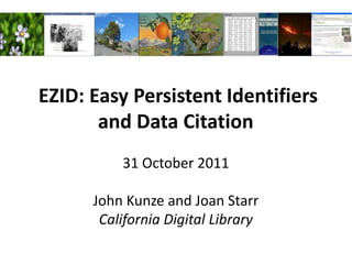 EZID: Easy Persistent Identifiers
       and Data Citation
          31 October 2011

      John Kunze and Joan Starr
       California Digital Library
 