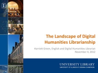 The Landscape of Digital
Humanities Librarianship
                    Harriett E. Green
   November 4, 2012, DLF Forum 2012
 