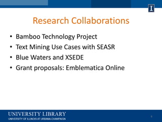 Research Collaborations
 Hathi Trust Research Center

 Use Cases with SEASR

 Project Bamboo

 Grant Proposals

                               6
 