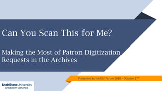 Can You Scan This for Me?
Making the Most of Patron Digitization
Requests in the Archives
Presented to the DLF Forum 2018 - October 17th
 