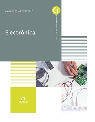 Electrónica
ELECTRICIDAD
Y
ELECTRÓNICA
Electrónica
ELECTRICIDAD
Y
ELECTRÓNICA
Cf
Cf
Electrónica
Accede
a
recursos
adicionales
en
www.editex.es
JUAN CARLOS MARTÍN CASTILLO
ISBN: 978-84-9161-003-8
9 7 8 8 4 9 1 6 1 0 0 3 8
Electronica2017_AF.indd 1 13/3/17 11:37
 