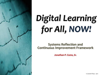 Digital Learning for All, NOW! 
Systems Reflection and 
Continuous Improvement Framework 
Jonathan P. Costa, Sr. 
© Corwin Press - 2011  