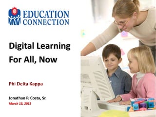 Digital Learning
For All, Now

Phi Delta Kappa

Jonathan P. Costa, Sr.
March 13, 2013
 