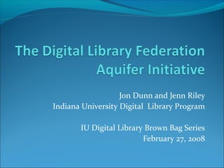 Jon Dunn and Jenn Riley
Indiana University Digital Library Program
IU Digital Library Brown Bag Series
February 27, 2008
 