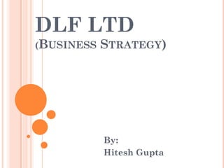 DLF LTD
(BUSINESS   STRATEGY)




            By:
            Hitesh Gupta
 