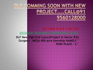 DLF PARK PLACE II SEC 82A
   EXCELLENT INVESTMENT OPPORTUNITY BY DLF
DLF New High End LuxuryProject in Sector 82A
  Gurgaon - MEGA 400 acre township NAMELY ''
                            PARK PLACE - 2 ''
 