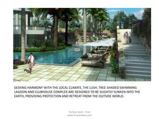 SEEKING HARMONY WITH THE LOCAL CLIMATE, THE LUSH, TREE-SHADED SWIMMING
LAGOON AND CLUBHOUSE COMPLEX ARE DESIGNED TO BE SLIGHTLY SUNKEN INTO THE
EARTH, PROVIDING PROTECTION AND RETREAT FROM THE OUTSIDE WORLD.
VivSon IkeA : Visit
www.vivsonikea.com
 