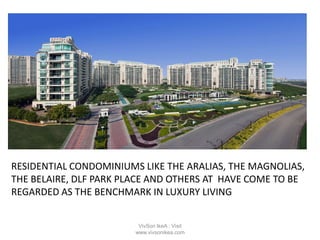 RESIDENTIAL CONDOMINIUMS LIKE THE ARALIAS, THE MAGNOLIAS,
THE BELAIRE, DLF PARK PLACE AND OTHERS AT HAVE COME TO BE
REGARDED AS THE BENCHMARK IN LUXURY LIVING
VivSon IkeA : Visit
www.vivsonikea.com
 