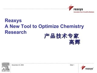 产品技术专家   高辉 December 23, 2009   Slide  Reaxys A New Tool to Optimize Chemistry Research 
