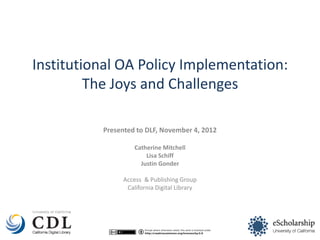 Institutional OA Policy Implementation:
         The Joys and Challenges

          Presented to DLF, November 4, 2012

                    Catherine Mitchell
                        Lisa Schiff
                      Justin Gonder

                Access & Publishing Group
                 California Digital Library
 