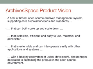 ArchivesSpace Product Vision
• A best of breed, open source archives management system,
 supporting core archival function...