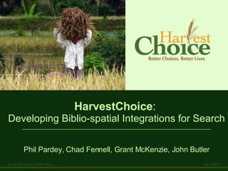 HarvestChoice :  Developing Biblio-spatial Integrations for Search ___________________________________________________________________ Phil Pardey, Chad Fennell, Grant McKenzie, John Butler 