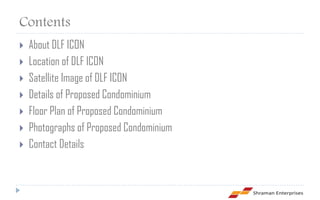 Contents
   About DLF ICON
   Location of DLF ICON
   Satellite Image of DLF ICON
   Details of Proposed Condominium
   Floor Plan of Proposed Condominium
   Photographs of Proposed Condominium
   Contact Details
 