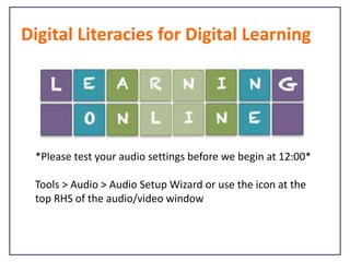 Digital Literacies for Digital Learning

*Please test your audio settings before we begin at 12:00*

Tools > Audio > Audio Setup Wizard or use the icon at the
top RHS of the audio/video window

 