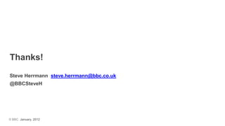 Thanks!
Steve Herrmann steve.herrmann@bbc.co.uk
@BBCSteveH




© BBC January, 2012
 