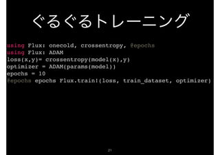 !21
using Flux: onecold, crossentropy, @epochs
using Flux: ADAM
loss(x,y)= crossentropy(model(x),y)
optimizer = ADAM(params(model))
epochs = 10
@epochs epochs Flux.train!(loss, train_dataset, optimizer)
 