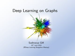 Deep Learning on Graphs
Sushravya GM
16th June 2018
(@Deep Learning Bangalore Meetup)
 