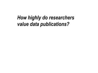 How highly do researchers 
value data publications? 
 